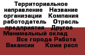 Территориальное направление › Название организации ­ Компания-работодатель › Отрасль предприятия ­ Другое › Минимальный оклад ­ 35 000 - Все города Работа » Вакансии   . Коми респ.